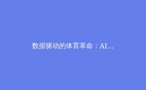 数据驱动的体育革命：AI与可穿戴技术如何重塑竞技表现