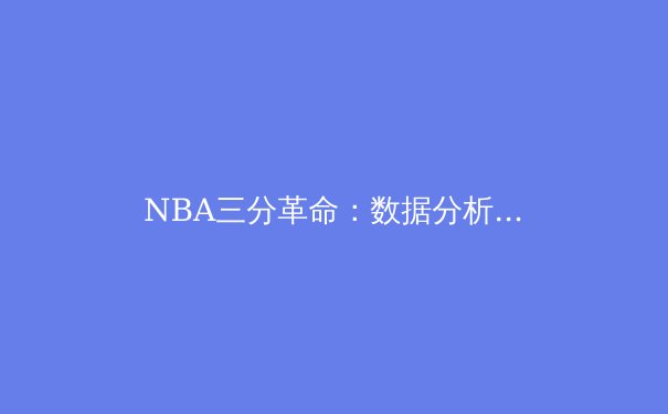 NBA三分革命：数据分析如何彻底改变篮球比赛格局