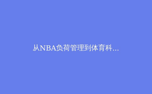 从NBA负荷管理到体育科学革命：现代竞技的范式转移