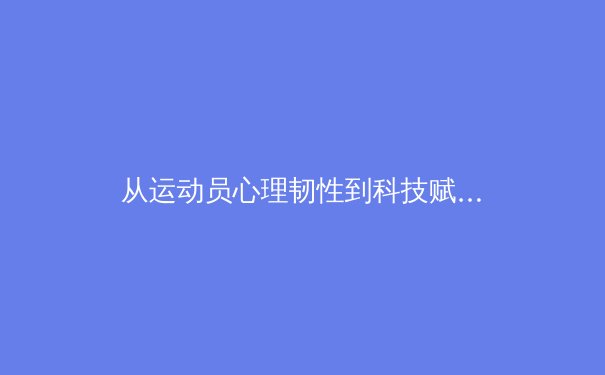 从运动员心理韧性到科技赋能：现代体育训练的革命性跨越 - 4