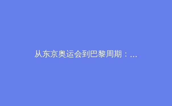 从东京奥运会到巴黎周期：科技如何重塑现代体育训练与竞技格局 - 4