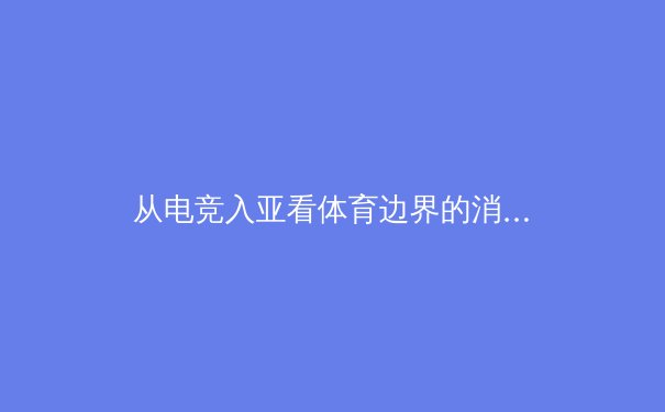 从电竞入亚看体育边界的消融：传统与数字时代的竞技新对话 - 4